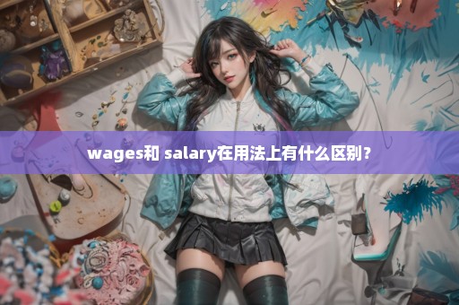 wages和 salary在用法上有什么区别？