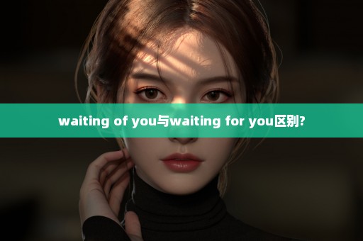 waiting of you与waiting for you区别?