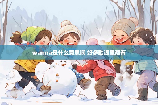 wanna是什么意思啊 好多歌词里都有