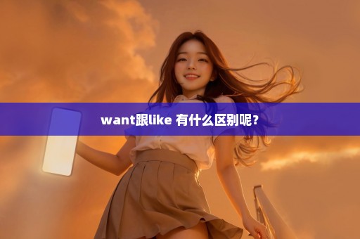 want跟like 有什么区别呢？
