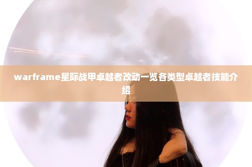 warframe星际战甲卓越者改动一览各类型卓越者技能介绍