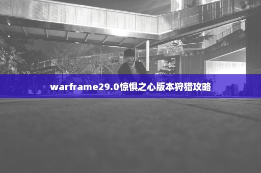 warframe29.0惊惧之心版本狩猎攻略
