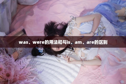 was、were的用法和与is、am、are的区别