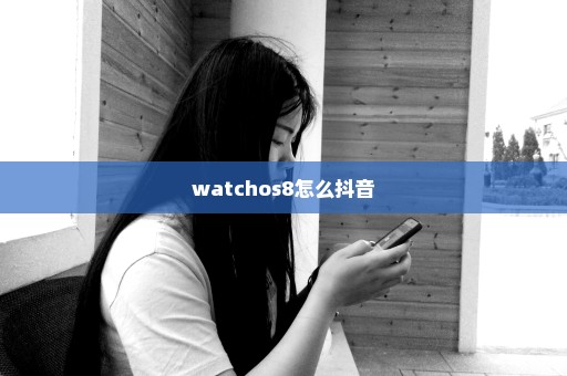 watchos8怎么抖音