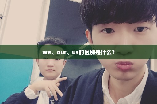 we、our、us的区别是什么？