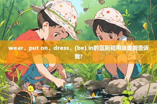 wear、put on、dress、(be) in的区别和用法谁能告诉我?