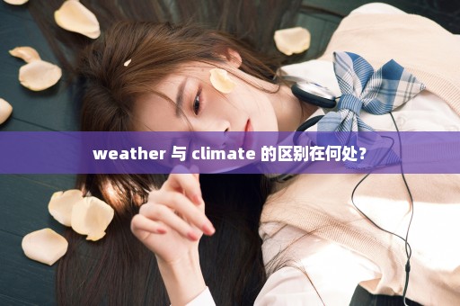 weather 与 climate 的区别在何处？