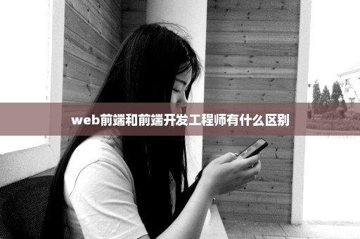 web前端和前端开发工程师有什么区别