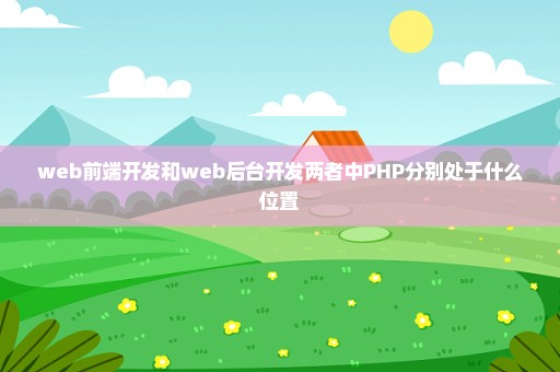 web前端开发和web后台开发两者中PHP分别处于什么位置