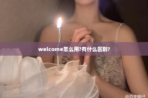 welcome怎么用?有什么区别?