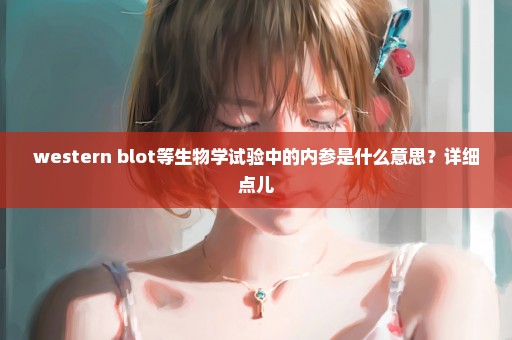 western blot等生物学试验中的内参是什么意思？详细点儿