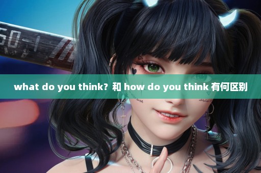 what do you think？和 how do you think 有何区别