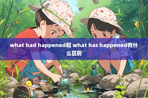 what had happened和 what has happened有什么区别
