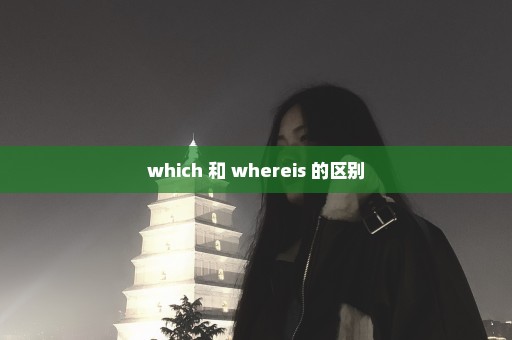 which 和 whereis 的区别