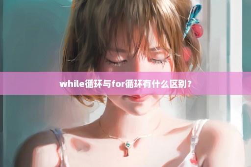 while循环与for循环有什么区别？