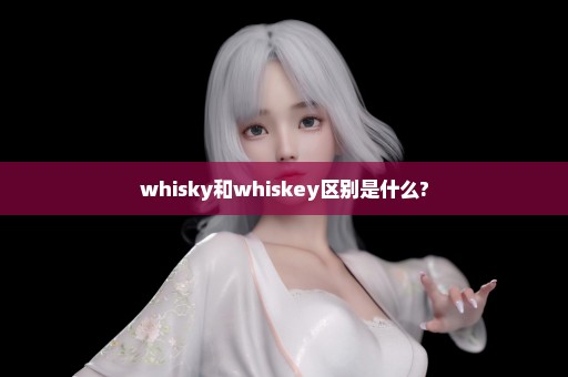 whisky和whiskey区别是什么?