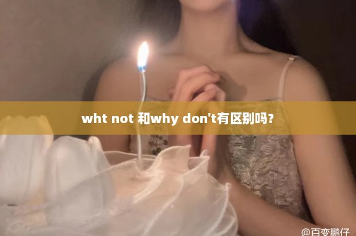 wht not 和why don't有区别吗？