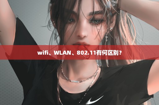 wifi、WLAN、802.11有何区别？