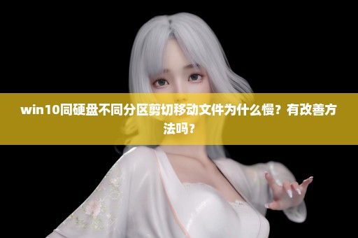 win10同硬盘不同分区剪切移动文件为什么慢？有改善方法吗？
