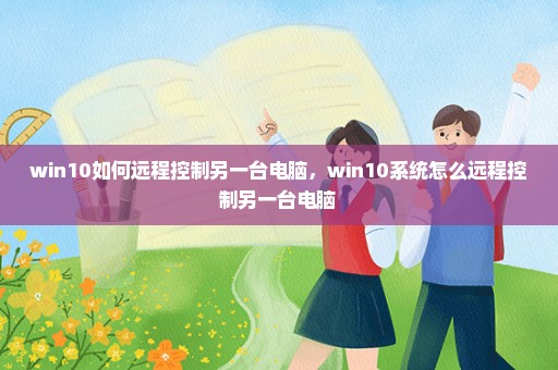 win10如何远程控制另一台电脑，win10系统怎么远程控制另一台电脑 