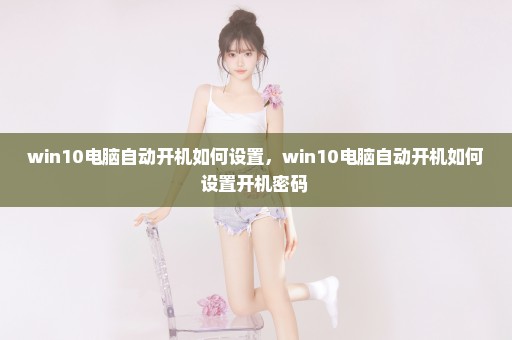 win10电脑自动开机如何设置，win10电脑自动开机如何设置开机密码 