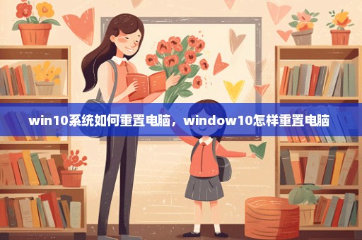 win10系统如何重置电脑，window10怎样重置电脑 