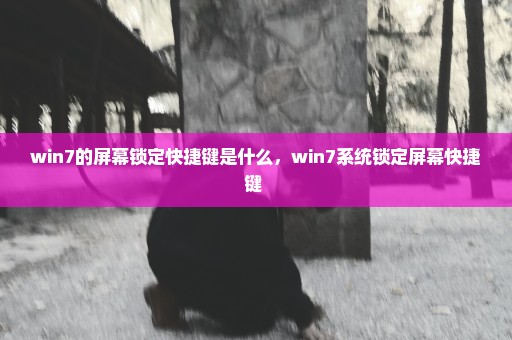 win7的屏幕锁定快捷键是什么，win7系统锁定屏幕快捷键 