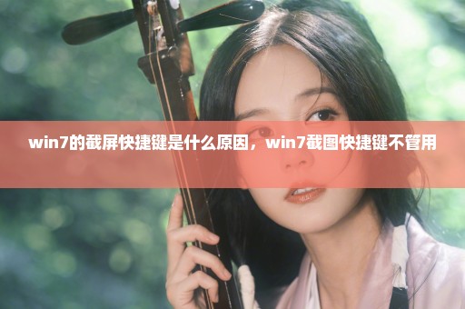 win7的截屏快捷键是什么原因，win7截图快捷键不管用 