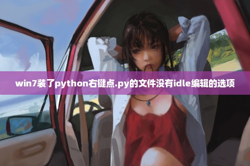 win7装了python右键点.py的文件没有idle编辑的选项