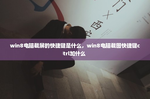 win8电脑截屏的快捷键是什么，win8电脑截图快捷键ctrl加什么 