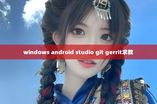 windows+android studio+git+gerrit求教