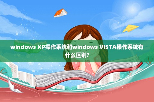 windows XP操作系统和windows VISTA操作系统有什么区别?