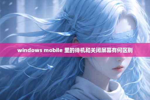 windows mobile 里的待机和关闭屏幕有何区别