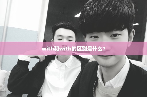 with和with的区别是什么？