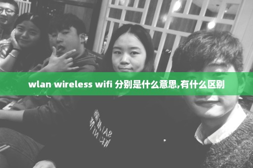 wlan wireless wifi 分别是什么意思,有什么区别