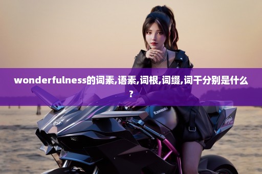 wonderfulness的词素,语素,词根,词缀,词干分别是什么?