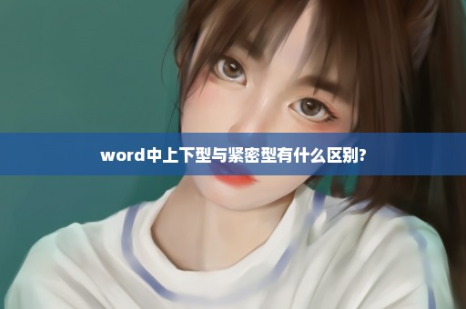 word中上下型与紧密型有什么区别?