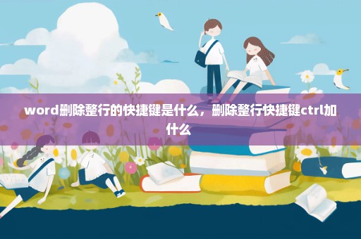 word删除整行的快捷键是什么，删除整行快捷键ctrl加什么 
