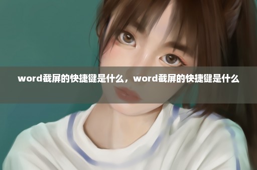 word截屏的快捷键是什么，word截屏的快捷键是什么 