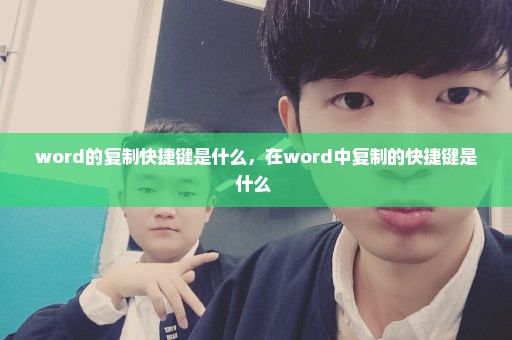 word的复制快捷键是什么，在word中复制的快捷键是什么 