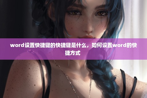 word设置快捷键的快捷键是什么，如何设置word的快捷方式 