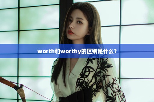 worth和worthy的区别是什么？