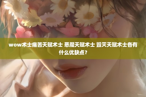 wow术士痛苦天赋术士 恶魔天赋术士 毁灭天赋术士各有什么优缺点？
