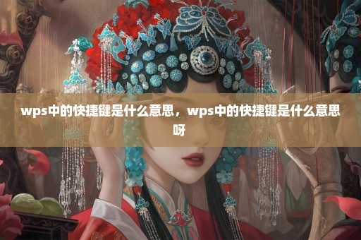 wps中的快捷键是什么意思，wps中的快捷键是什么意思呀 