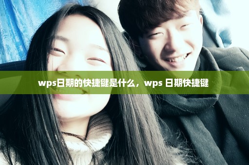wps日期的快捷键是什么，wps 日期快捷键 