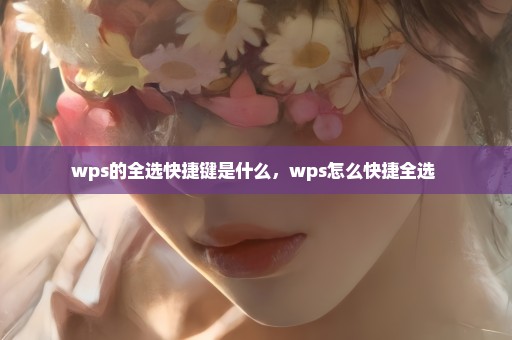 wps的全选快捷键是什么，wps怎么快捷全选 