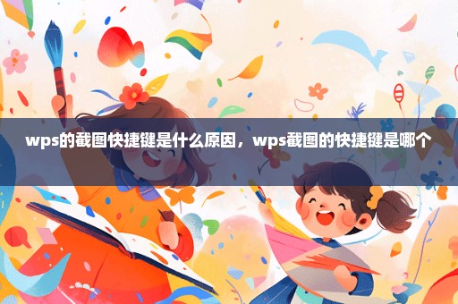wps的截图快捷键是什么原因，wps截图的快捷键是哪个 