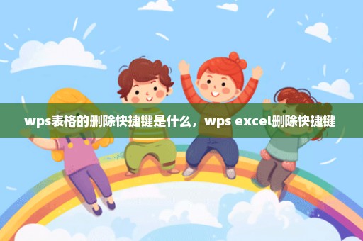 wps表格的删除快捷键是什么，wps excel删除快捷键 