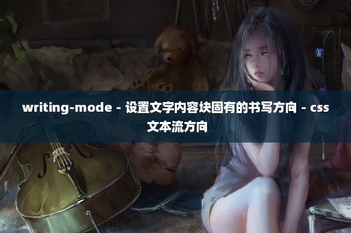 writing-mode - 设置文字内容块固有的书写方向 - css 文本流方向