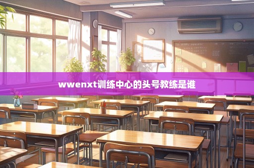 wwenxt训练中心的头号教练是谁
